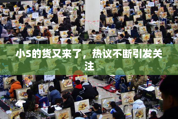 小S的货又来了，热议不断引发关注