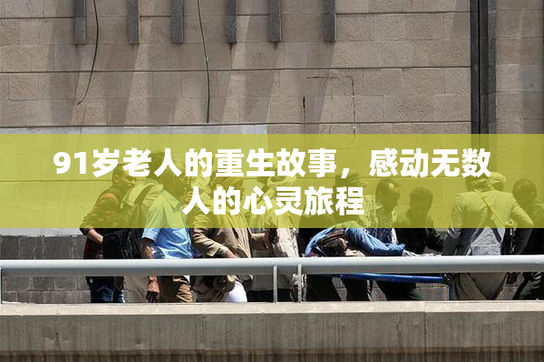 91岁老人的重生故事，感动无数人的心灵旅程