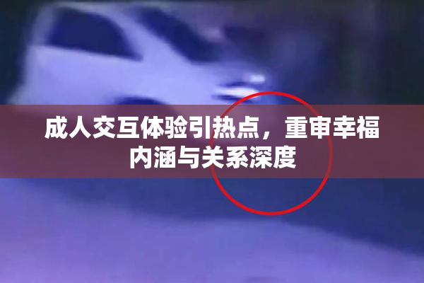 成人交互体验引热点，重审幸福内涵与关系深度