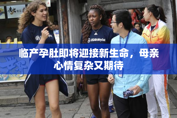 临产孕肚即将迎接新生命，母亲心情复杂又期待