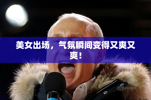 美女出场，气氛瞬间变得又爽又爽！