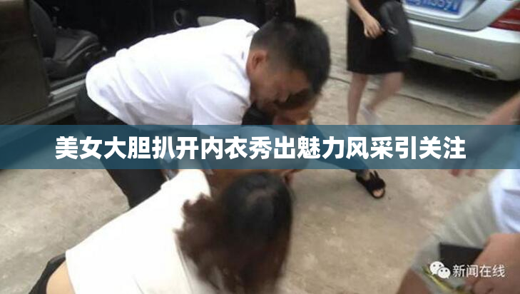 美女大胆扒开内衣秀出魅力风采引关注