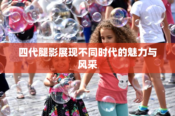 四代腿影展现不同时代的魅力与风采
