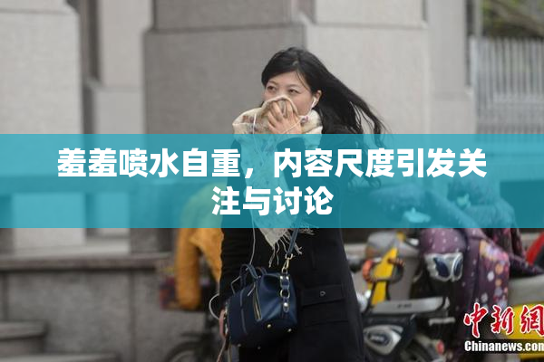羞羞喷水自重，内容尺度引发关注与讨论