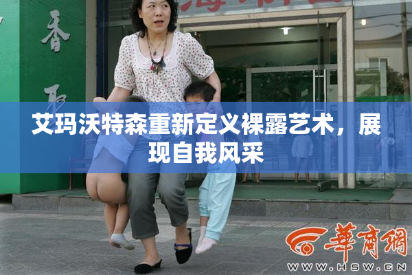 艾玛沃特森重新定义裸露艺术，展现自我风采