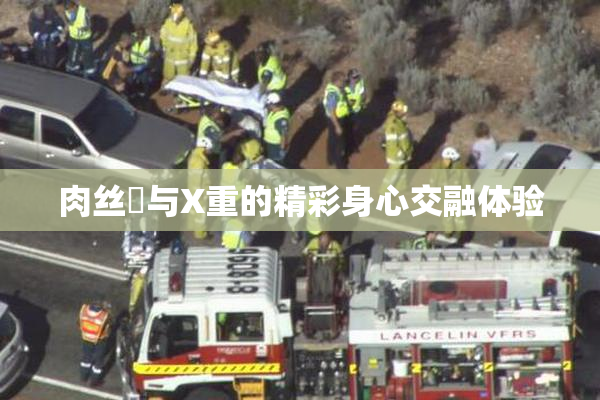 肉丝祙与X重的精彩身心交融体验