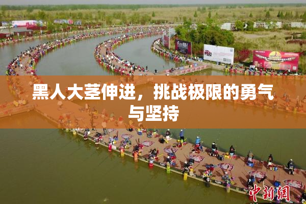 黑人大茎伸进，挑战极限的勇气与坚持