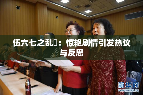 伍六七之乱婬：惊艳剧情引发热议与反思