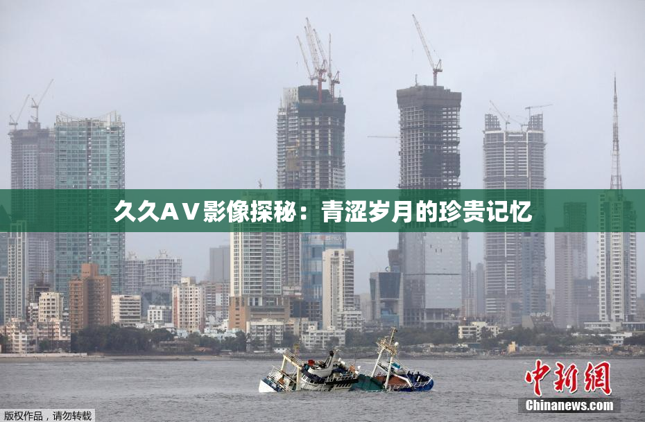 久久AⅤ影像探秘：青涩岁月的珍贵记忆