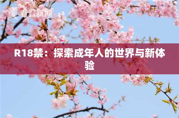 R18禁：探索成年人的世界与新体验