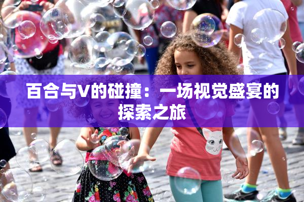百合与V的碰撞：一场视觉盛宴的探索之旅