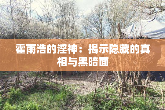 霍雨浩的淫神：揭示隐藏的真相与黑暗面