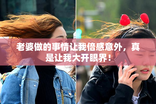 老婆做的事情让我倍感意外，真是让我大开眼界！