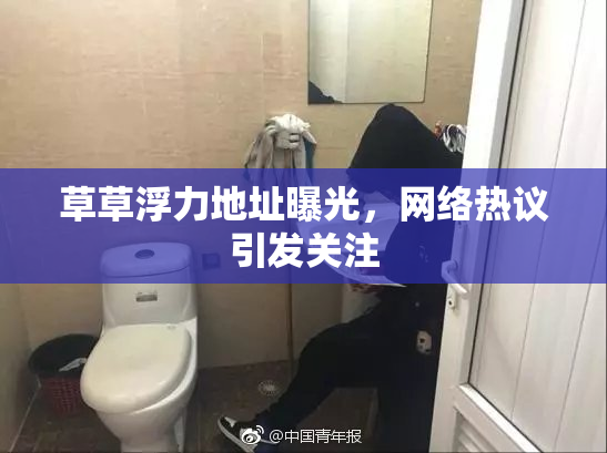 草草浮力地址曝光，网络热议引发关注