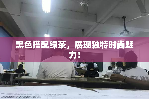 黑色搭配绿茶，展现独特时尚魅力！