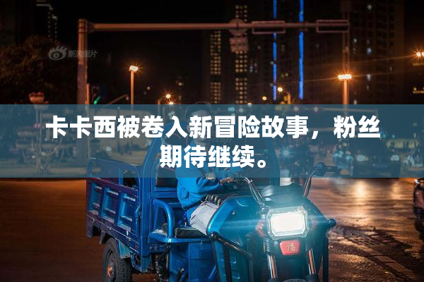 卡卡西被卷入新冒险故事，粉丝期待继续。