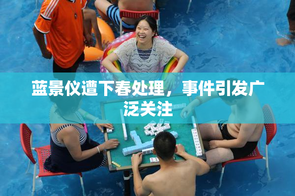 蓝景仪遭下春处理，事件引发广泛关注