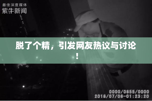 脱了个精，引发网友热议与讨论！