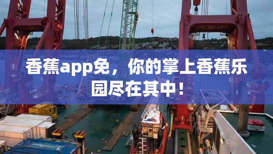 香蕉app免，你的掌上香蕉乐园尽在其中！