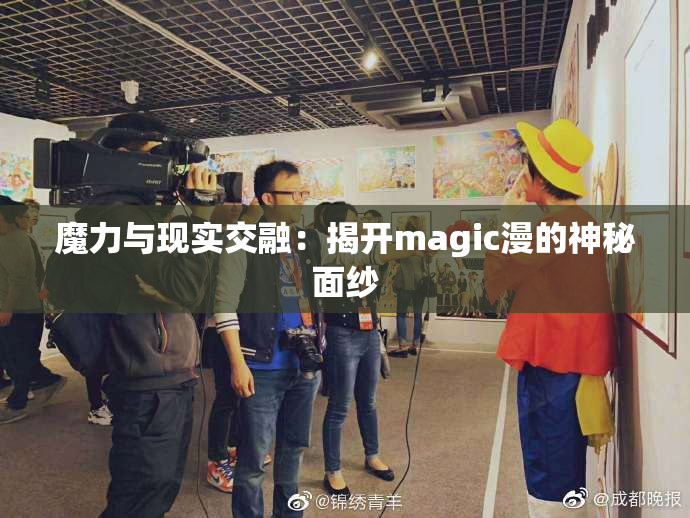魔力与现实交融：揭开magic漫的神秘面纱