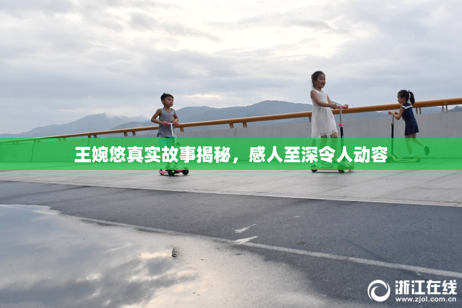 王婉悠真实故事揭秘，感人至深令人动容