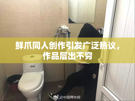 鲜爪同人创作引发广泛热议，作品层出不穷