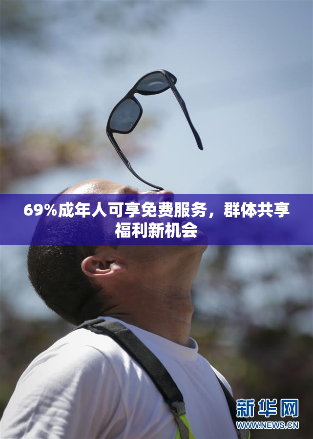 69%成年人可享免费服务，群体共享福利新机会