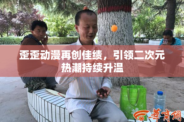 歪歪动漫再创佳绩，引领二次元热潮持续升温