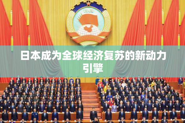 日本成为全球经济复苏的新动力引擎