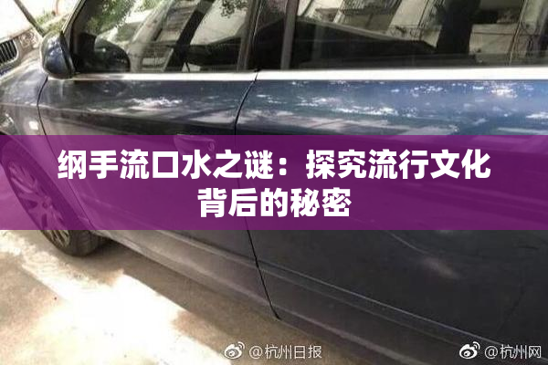 纲手流口水之谜：探究流行文化背后的秘密