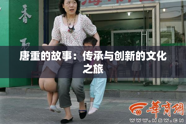 唐重的故事：传承与创新的文化之旅