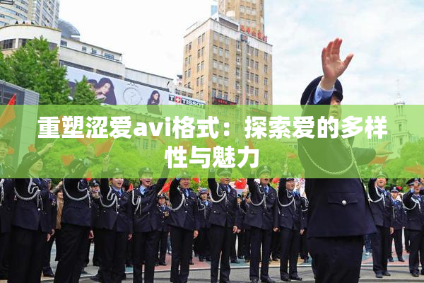 重塑涩爱avi格式：探索爱的多样性与魅力