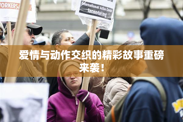 爱情与动作交织的精彩故事重磅来袭！