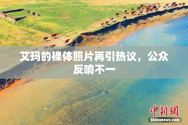 艾玛的裸体照片再引热议，公众反响不一