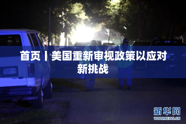 首页丨美国重新审视政策以应对新挑战