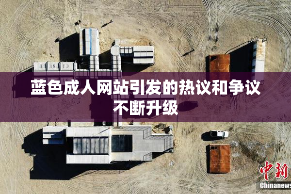 蓝色成人网站引发的热议和争议不断升级