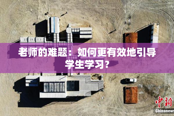老师的难题：如何更有效地引导学生学习？