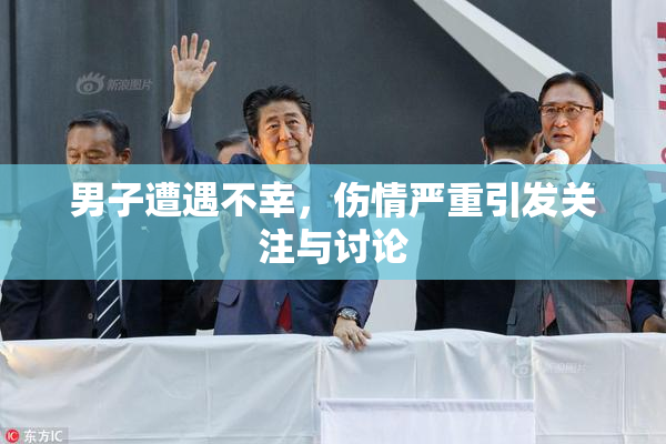 男子遭遇不幸，伤情严重引发关注与讨论