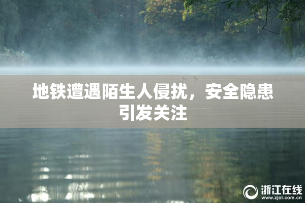 地铁遭遇陌生人侵扰，安全隐患引发关注