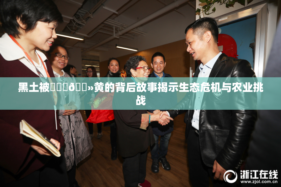 黑土被❌‌‌🐻黄的背后故事揭示生态危机与农业挑战