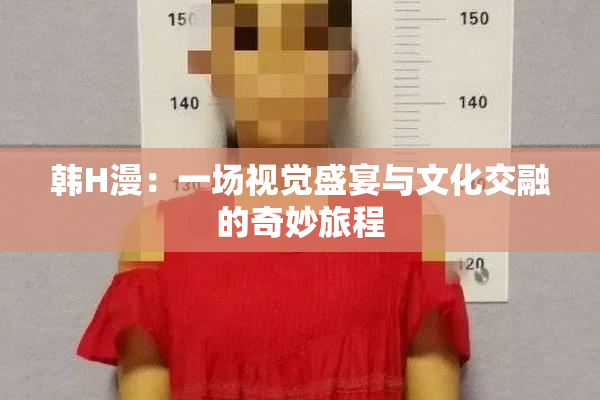 韩H漫：一场视觉盛宴与文化交融的奇妙旅程