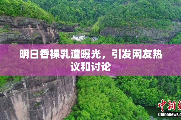 明日香裸乳遭曝光，引发网友热议和讨论