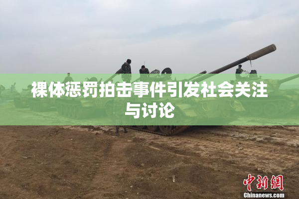 裸体惩罚拍击事件引发社会关注与讨论