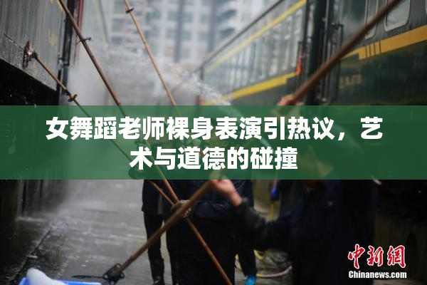 女舞蹈老师裸身表演引热议，艺术与道德的碰撞