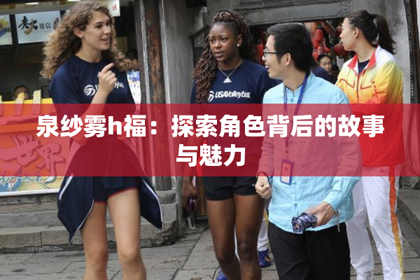 泉纱雾h福：探索角色背后的故事与魅力
