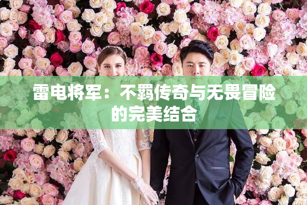 雷电将军：不羁传奇与无畏冒险的完美结合