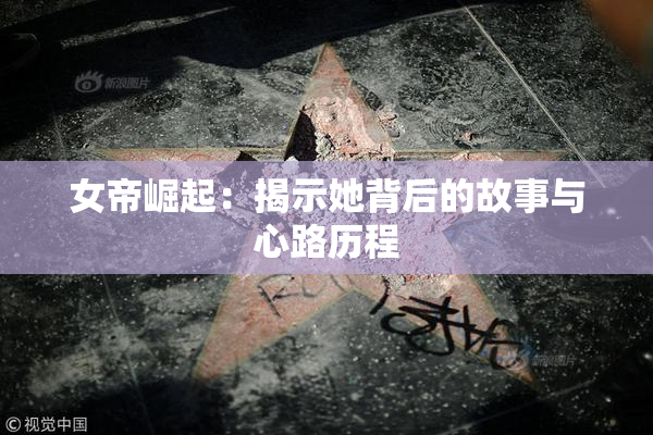 女帝崛起：揭示她背后的故事与心路历程