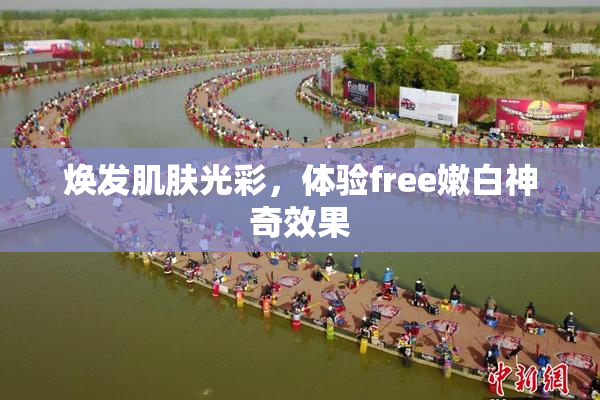 焕发肌肤光彩，体验free嫩白神奇效果