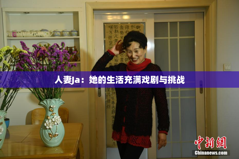 人妻Ja：她的生活充满戏剧与挑战