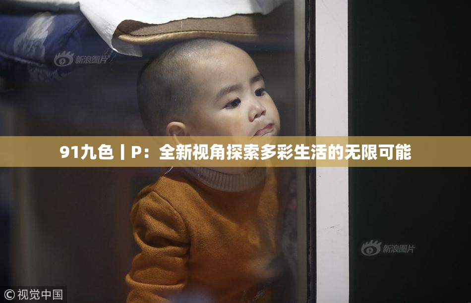 91九色丨P：全新视角探索多彩生活的无限可能
